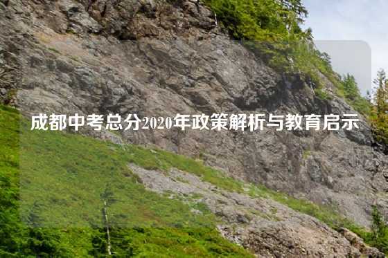 成都中考总分2020年政策解析与教育启示